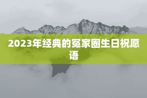 2023年经典的冤家圈生日祝福语